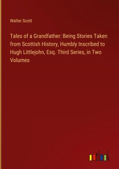 Tales of a Grandfather: Being Stories Taken from Scottish History, Humbly Inscribed to Hugh Littlejohn, Esq. Third Series, in Two Volumes - Scott, Walter