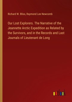 Our Lost Explorers. The Narrative of the Jeannette Arctic Expedition as Related by the Survivors, and in the Records and Last Journals of Lieutenant de Long - Bliss, Richard W.; Newcomb, Raymond Lee