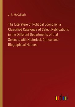 The Literature of Political Economy: a Classified Catalogue of Select Publications in the Different Departments of that Science, with Historical, Critical and Biographical Notices - Mcculloch, J. R.