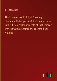 The Literature of Political Economy: a Classified Catalogue of Select Publications in the Different Departments of that Science, with Historical, Critical and Biographical Notices - Mcculloch, J. R.