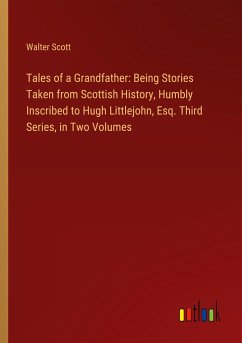 Tales of a Grandfather: Being Stories Taken from Scottish History, Humbly Inscribed to Hugh Littlejohn, Esq. Third Series, in Two Volumes