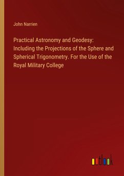 Practical Astronomy and Geodesy: Including the Projections of the Sphere and Spherical Trigonometry. For the Use of the Royal Military College