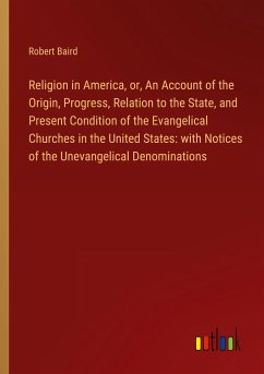 Religion in America, or, An Account of the Origin, Progress, Relation to the State, and Present Condition of the Evangelical Churches in the United States: with Notices of the Unevangelical Denominations