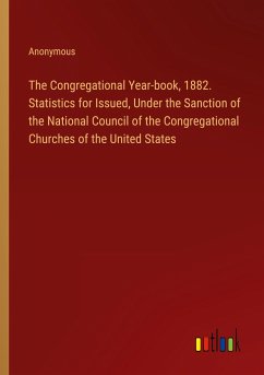 The Congregational Year-book, 1882. Statistics for Issued, Under the Sanction of the National Council of the Congregational Churches of the United States