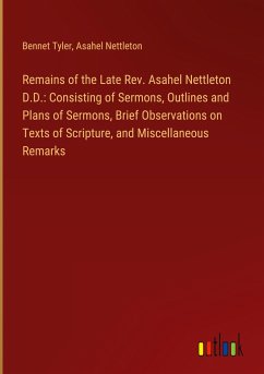 Remains of the Late Rev. Asahel Nettleton D.D.: Consisting of Sermons, Outlines and Plans of Sermons, Brief Observations on Texts of Scripture, and Miscellaneous Remarks - Tyler, Bennet; Nettleton, Asahel