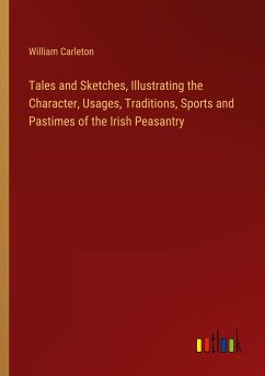 Tales and Sketches, Illustrating the Character, Usages, Traditions, Sports and Pastimes of the Irish Peasantry