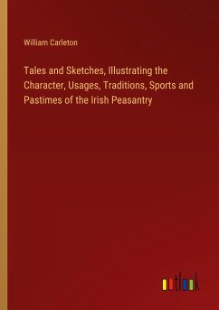 Tales and Sketches, Illustrating the Character, Usages, Traditions, Sports and Pastimes of the Irish Peasantry - Carleton, William