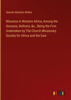 Missions in Western Africa, Among the Soosoos, Bulloms, &c., Being the First Undertaken by The Church Missionary Society for Africa and the East - Walker, Samuel Abraham