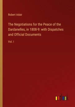 The Negotiations for the Peace of the Dardanelles, in 1808-9: with Dispatches and Official Documents - Adair, Robert