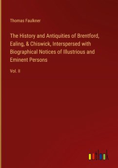 The History and Antiquities of Brentford, Ealing, & Chiswick, Interspersed with Biographical Notices of Illustrious and Eminent Persons
