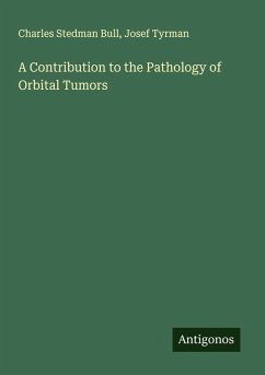 A Contribution to the Pathology of Orbital Tumors - Bull, Charles Stedman; Tyrman, Josef