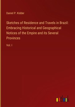 Sketches of Residence and Travels in Brazil: Embracing Historical and Geographical Notices of the Empire and its Several Provinces - Kidder, Daniel P.