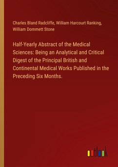Half-Yearly Abstract of the Medical Sciences: Being an Analytical and Critical Digest of the Principal British and Continental Medical Works Published in the Preceding Six Months.