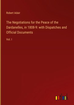 The Negotiations for the Peace of the Dardanelles, in 1808-9: with Dispatches and Official Documents - Adair, Robert