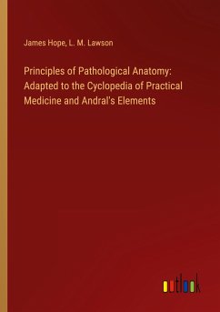 Principles of Pathological Anatomy: Adapted to the Cyclopedia of Practical Medicine and Andral's Elements - Hope, James; Lawson, L. M.