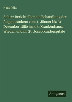 Cover Achter Bericht über die Behandlung der Augenkranken: vom 1. Jänner bis 31. Dezember 1880 im k.k. Krankenhause Wieden und im St. Josef-Kinderspitale