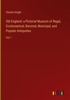 Old England: a Pictorial Museum of Regal, Ecclesiastical, Baronial, Municipal, and Popular Antiquities