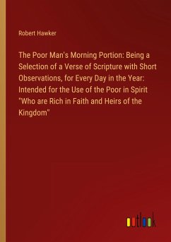 The Poor Man's Morning Portion: Being a Selection of a Verse of Scripture with Short Observations, for Every Day in the Year: Intended for the Use of the Poor in Spirit &quote;Who are Rich in Faith and Heirs of the Kingdom&quote;