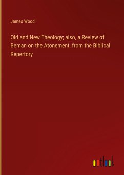 Old and New Theology; also, a Review of Beman on the Atonement, from the Biblical Repertory - Wood, James