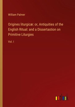 Origines liturgicæ: or, Antiquities of the English Ritual: and a Dissertastion on Primitive Liturgies