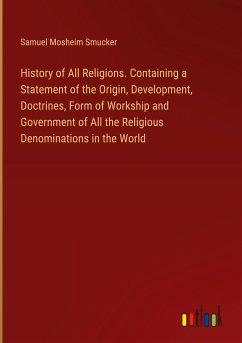 History of All Religions. Containing a Statement of the Origin, Development, Doctrines, Form of Workship and Government of All the Religious Denominations in the World