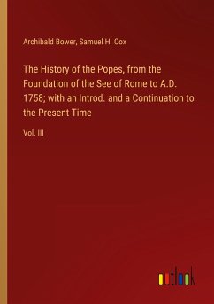 The History of the Popes, from the Foundation of the See of Rome to A.D. 1758; with an Introd. and a Continuation to the Present Time - Bower, Archibald; Cox, Samuel H.