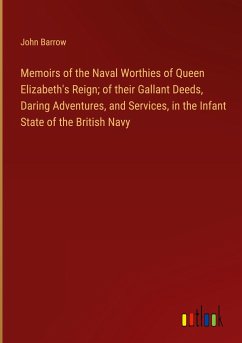Memoirs of the Naval Worthies of Queen Elizabeth's Reign; of their Gallant Deeds, Daring Adventures, and Services, in the Infant State of the British Navy - Barrow, John