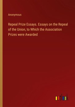 Repeal Prize Essays. Essays on the Repeal of the Union, to Which the Association Prizes were Awarded - Anonymous