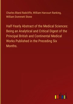 Half-Yearly Abstract of the Medical Sciences: Being an Analytical and Critical Digest of the Principal British and Continental Medical Works Published in the Preceding Six Months. - Radcliffe, Charles Bland; Ranking, William Harcourt; Stone, William Dommett