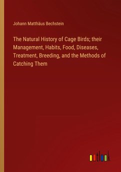 The Natural History of Cage Birds; their Management, Habits, Food, Diseases, Treatment, Breeding, and the Methods of Catching Them