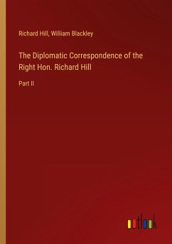 The Diplomatic Correspondence of the Right Hon. Richard Hill - Hill, Richard; Blackley, William