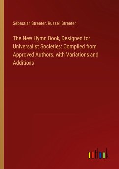 The New Hymn Book, Designed for Universalist Societies: Compiled from Approved Authors, with Variations and Additions - Streeter, Sebastian; Streeter, Russell