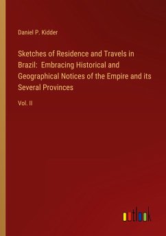 Sketches of Residence and Travels in Brazil: Embracing Historical and Geographical Notices of the Empire and its Several Provinces