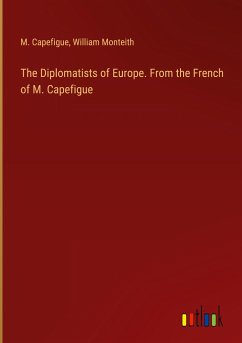 The Diplomatists of Europe. From the French of M. Capefigue - Capefigue, M.; Monteith, William