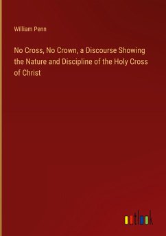 No Cross, No Crown, a Discourse Showing the Nature and Discipline of the Holy Cross of Christ - Penn, William