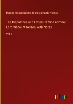 The Dispatches and Letters of Vice Admiral Lord Viscount Nelson, with Notes - Nelson, Horatio Nelson; Nicolas, Nicholas Harris