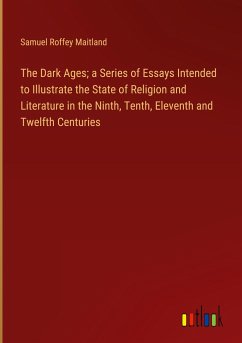The Dark Ages; a Series of Essays Intended to Illustrate the State of Religion and Literature in the Ninth, Tenth, Eleventh and Twelfth Centuries