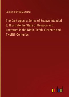 The Dark Ages; a Series of Essays Intended to Illustrate the State of Religion and Literature in the Ninth, Tenth, Eleventh and Twelfth Centuries - Maitland, Samuel Roffey