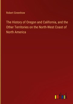 The History of Oregon and California, and the Other Territories on the North-West Coast of North America