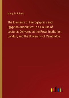 The Elements of Hieroglyphics and Egyptian Antiquities: in a Course of Lectures Delivered at the Royal Institution, London, and the University of Cambridge