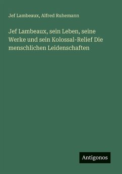 Cover Jef Lambeaux, sein Leben, seine Werke und sein Kolossal-Relief Die menschlichen Leidenschaften