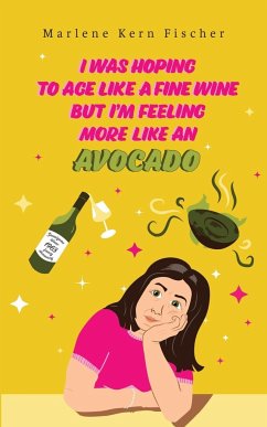 I Was Hoping to Age Like a Fine Wine But I'm Feeling More Like an Avocado - Fischer, Marlene Kern