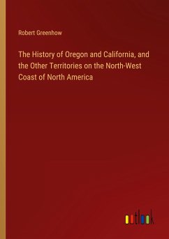 The History of Oregon and California, and the Other Territories on the North-West Coast of North America