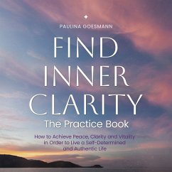 Find Inner Clarity: The Practice Book: How to Achieve Peace, Clarity and Vitality in Order to Live a Self-Determined and Authentic Life (MP3-Download) - Goesmann, Paulina