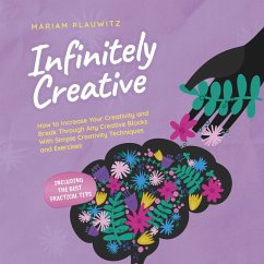 Infinitely Creative: How to Increase Your Creativity and Break Through Any Creative Blocks With Simple Creativity Techniques and Exercises - Including the Best Practical Tips (MP3-Download) - Plauwitz, Mariam