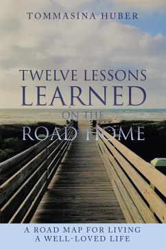 Twelve Lessons Learned On The Road Home: A Road Map For Living A Well-loved Life (eBook, ePUB) - Huber, Tommasina