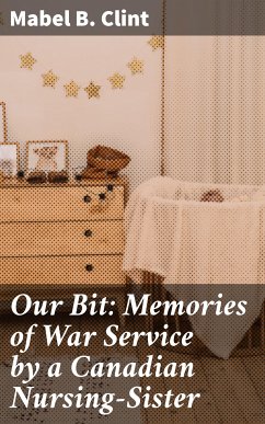 Our Bit: Memories of War Service by a Canadian Nursing-Sister (eBook, ePUB) - Clint, Mabel B.