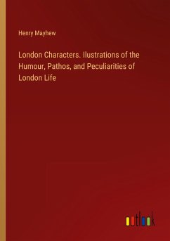 London Characters. Ilustrations of the Humour, Pathos, and Peculiarities of London Life - Mayhew, Henry