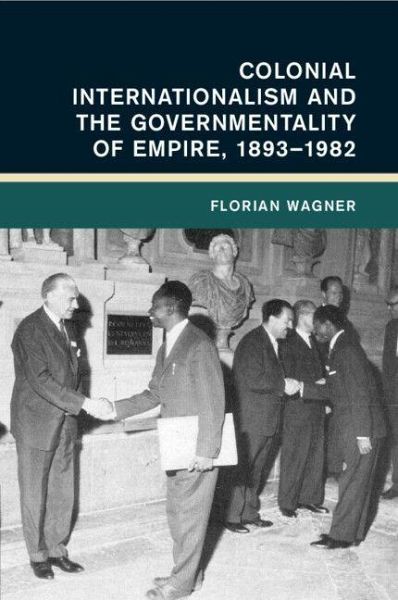 Colonial Internationalism and the Governmentality of Empire, 1893-1982 Colonial Internationalism and the Governmentality of Empire, 1893-1982