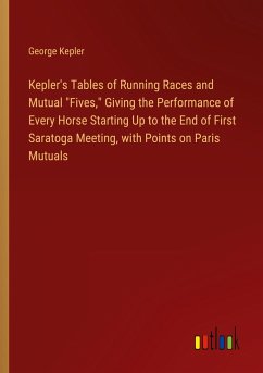 Kepler's Tables of Running Races and Mutual "Fives," Giving the Performance of Every Horse Starting Up to the End of First Saratoga Meeting, with Points on Paris Mutuals